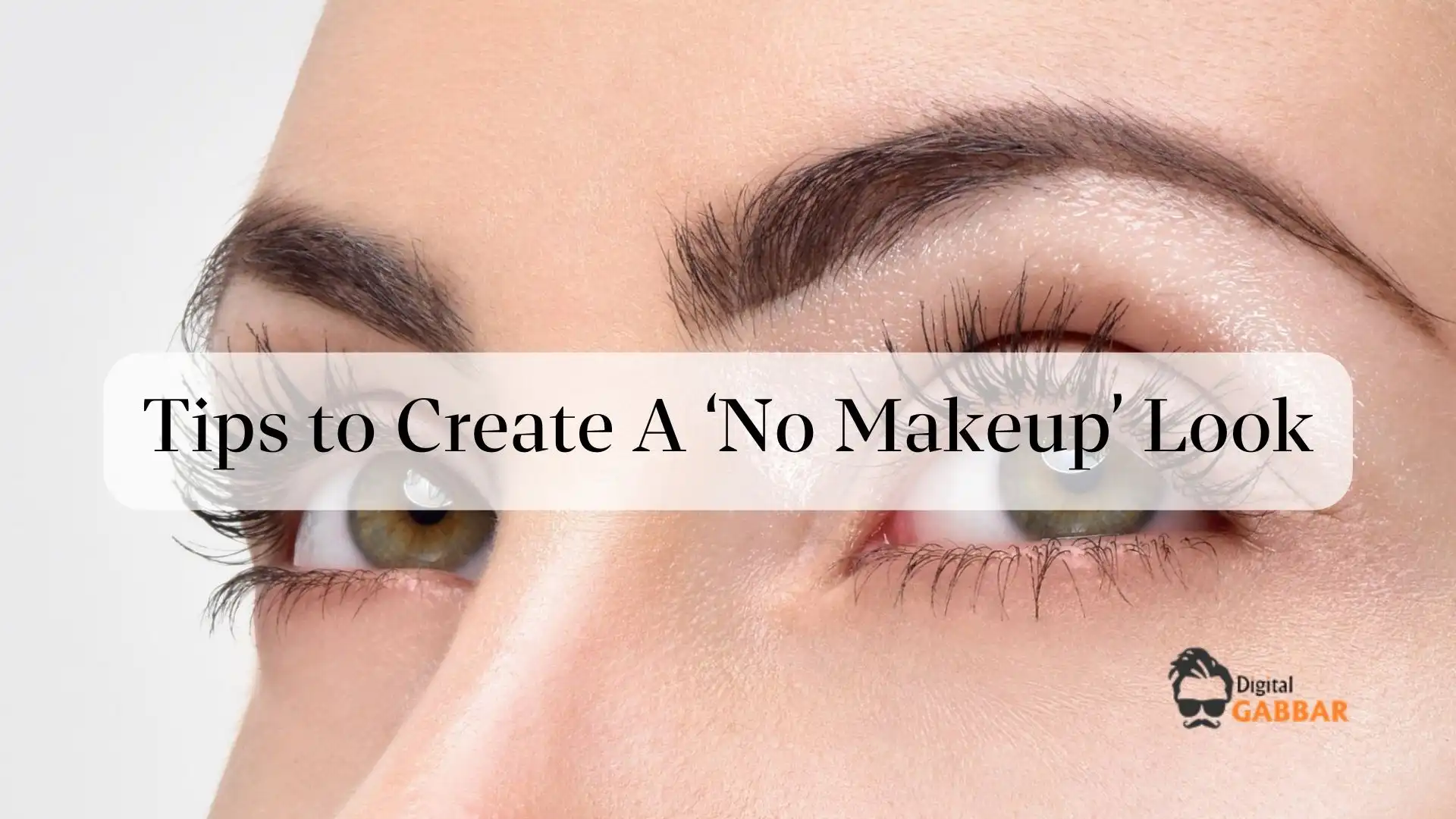 Tips to Create A ‘No Makeup’ Look