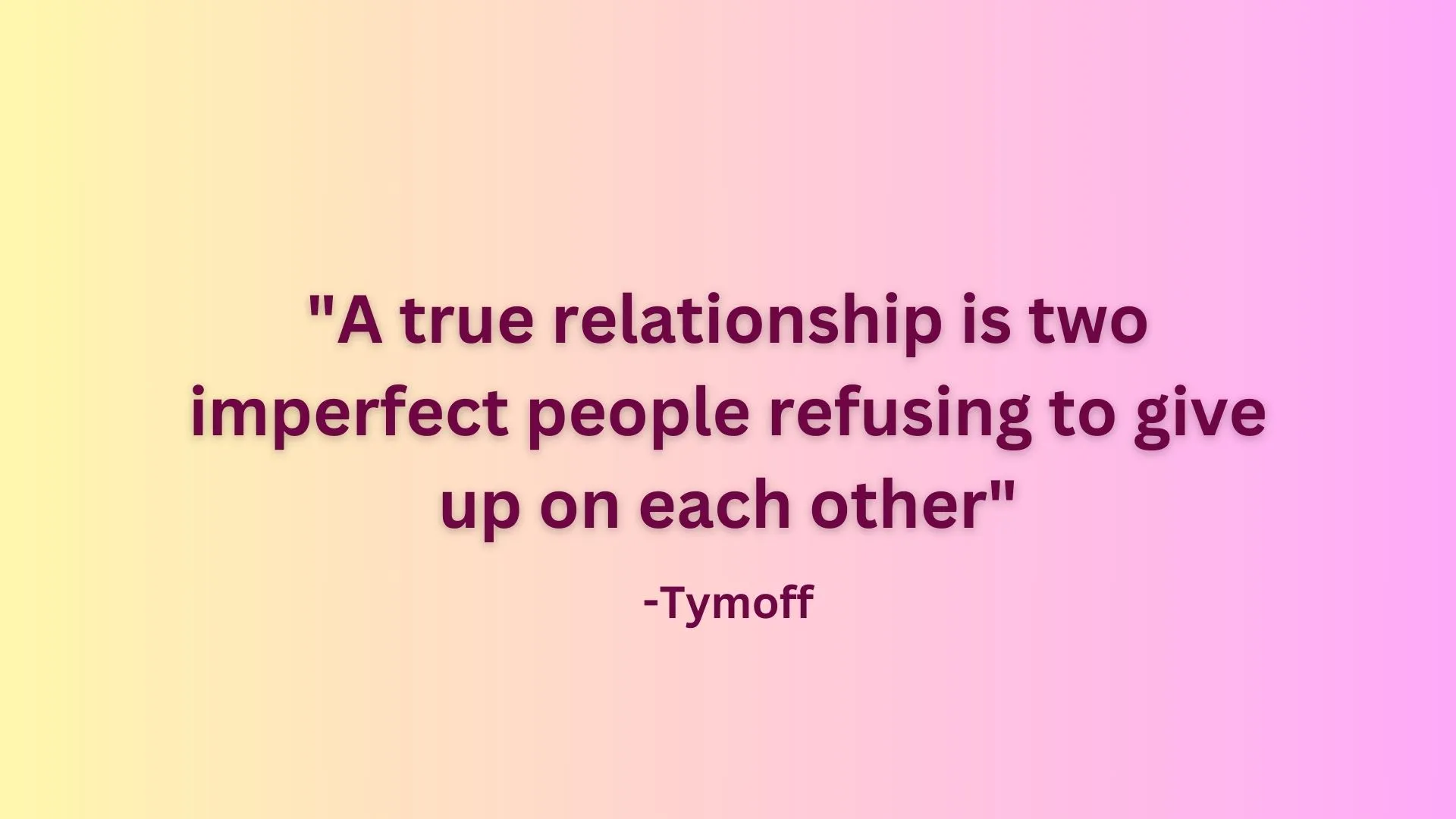 Tymoff's profound insight, A true relationship is two imperfect people refusing to give up on each other